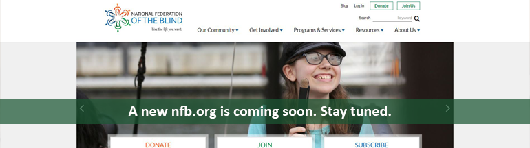 The words “A new nfb.org is coming soon. Stay tuned.” are placed over an image of our new homepage design featuring a smiling girl with a white cane.